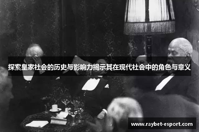 探索皇家社会的历史与影响力揭示其在现代社会中的角色与意义