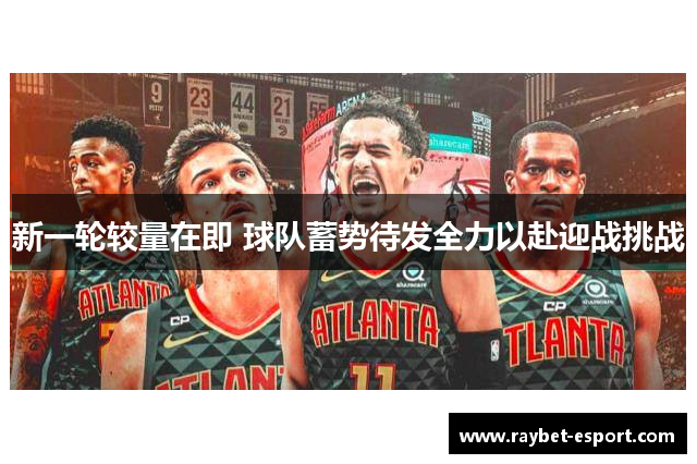 新一轮较量在即 球队蓄势待发全力以赴迎战挑战