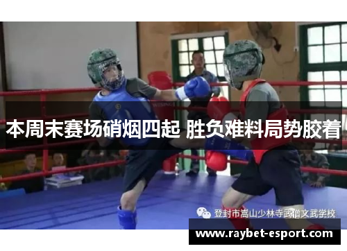 本周末赛场硝烟四起 胜负难料局势胶着