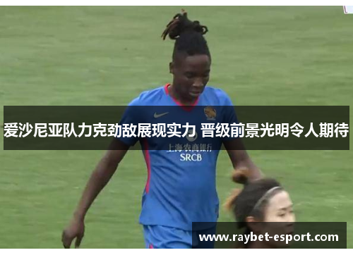 爱沙尼亚队力克劲敌展现实力 晋级前景光明令人期待