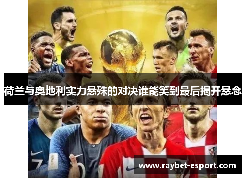 荷兰与奥地利实力悬殊的对决谁能笑到最后揭开悬念