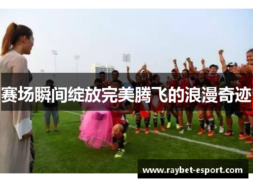 赛场瞬间绽放完美腾飞的浪漫奇迹