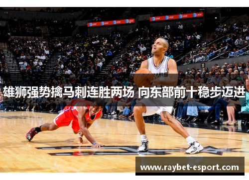 雄狮强势擒马刺连胜两场 向东部前十稳步迈进