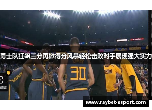 勇士队狂飙三分再掀得分风暴轻松击败对手展现强大实力