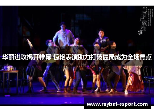 华丽进攻揭开帷幕 惊艳表演助力打破僵局成为全场焦点