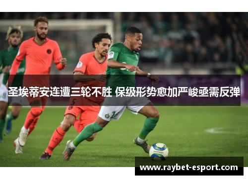 圣埃蒂安连遭三轮不胜 保级形势愈加严峻亟需反弹