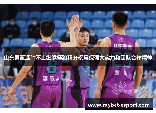 山东男篮连胜不止继续领跑积分榜展现强大实力和团队合作精神
