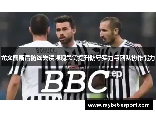 尤文图斯后防线失误频现急需提升防守实力与团队协作能力