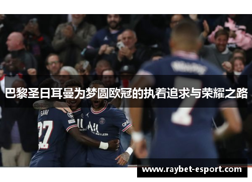 巴黎圣日耳曼为梦圆欧冠的执着追求与荣耀之路