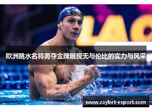 欧洲跳水名将勇夺金牌展现无与伦比的实力与风采