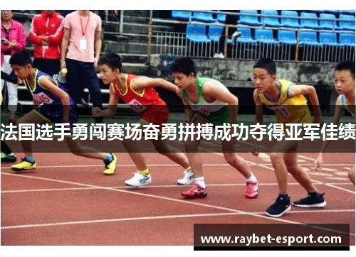 法国选手勇闯赛场奋勇拼搏成功夺得亚军佳绩
