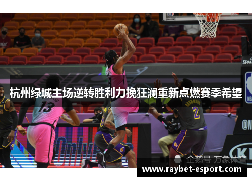 杭州绿城主场逆转胜利力挽狂澜重新点燃赛季希望