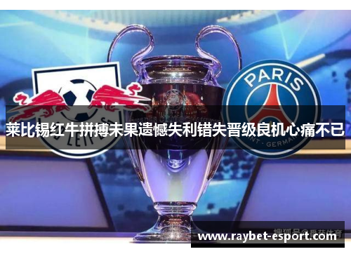 莱比锡红牛拼搏未果遗憾失利错失晋级良机心痛不已