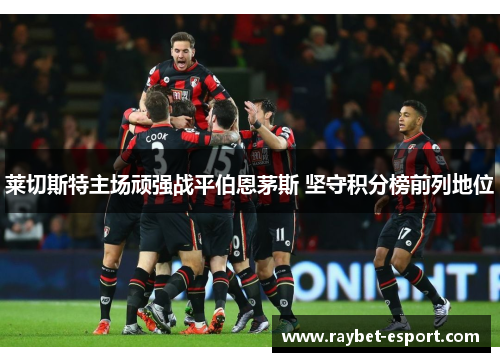 莱切斯特主场顽强战平伯恩茅斯 坚守积分榜前列地位