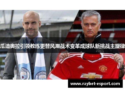 瓜迪奥拉引领教练更替风潮战术变革成球队新挑战主旋律