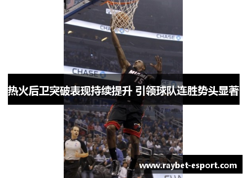 热火后卫突破表现持续提升 引领球队连胜势头显著