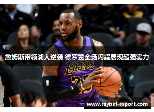 詹姆斯带领湖人逆袭 德罗赞全场闪耀展现超强实力