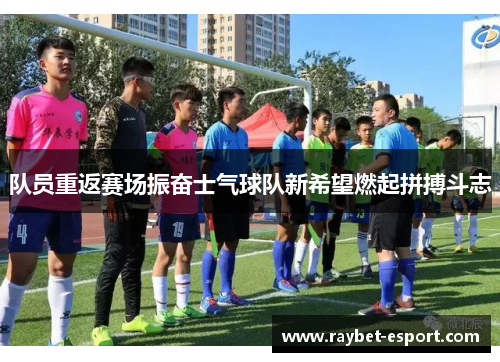 队员重返赛场振奋士气球队新希望燃起拼搏斗志