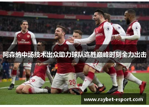 阿森纳中场技术出众助力球队连胜巅峰时刻全力出击