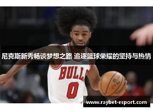 尼克斯新秀畅谈梦想之路 追逐篮球荣耀的坚持与热情
