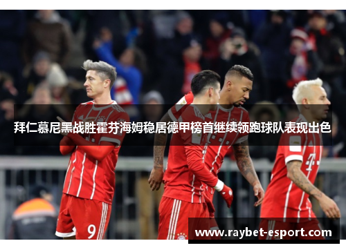 拜仁慕尼黑战胜霍芬海姆稳居德甲榜首继续领跑球队表现出色