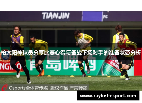 柏太阳神球员分享比赛心得与备战下场对手的准备状态分析
