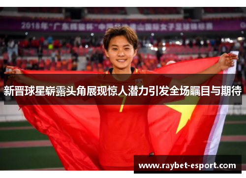 新晋球星崭露头角展现惊人潜力引发全场瞩目与期待