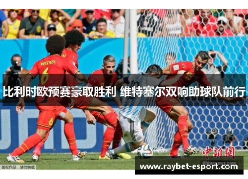 比利时欧预赛豪取胜利 维特塞尔双响助球队前行