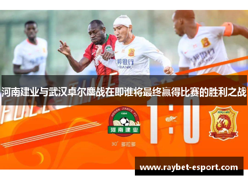 河南建业与武汉卓尔鏖战在即谁将最终赢得比赛的胜利之战