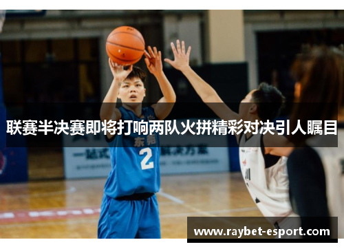 联赛半决赛即将打响两队火拼精彩对决引人瞩目