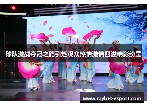 球队激战夺冠之路引燃观众热情激情四溢精彩纷呈