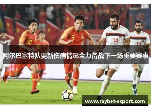 阿尔巴塞特队更新伤病情况全力备战下一场重要赛事