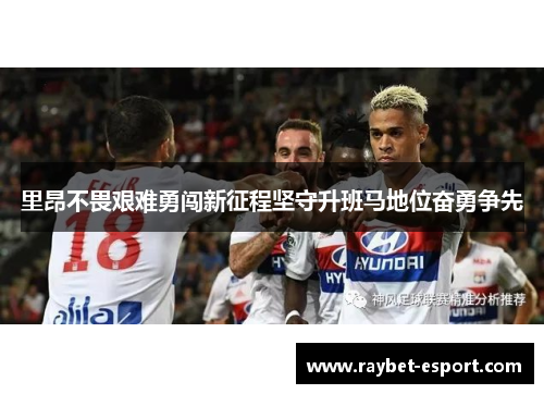 里昂不畏艰难勇闯新征程坚守升班马地位奋勇争先