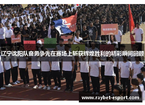 辽宁沈阳队奋勇争先在赛场上斩获辉煌胜利的精彩瞬间回顾