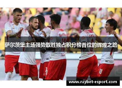 萨尔茨堡主场强势取胜独占积分榜首位的辉煌之路