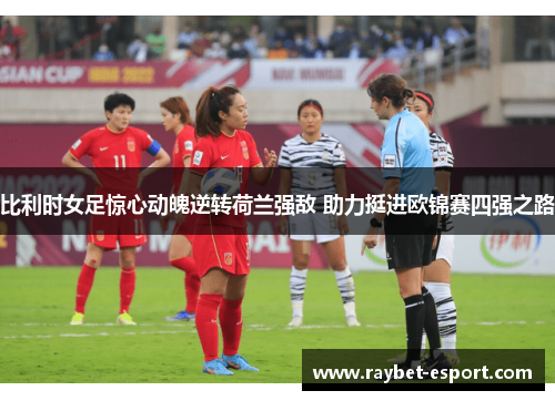 比利时女足惊心动魄逆转荷兰强敌 助力挺进欧锦赛四强之路