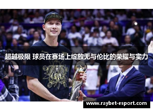 超越极限 球员在赛场上绽放无与伦比的荣耀与实力