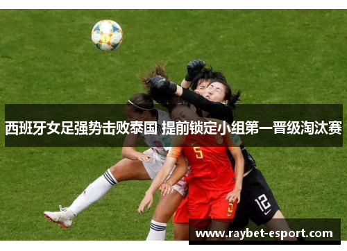西班牙女足强势击败泰国 提前锁定小组第一晋级淘汰赛