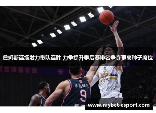 詹姆斯连场发力带队连胜 力争提升季后赛排名争夺更高种子席位
