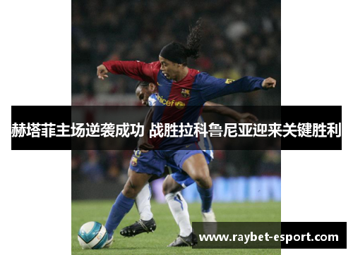 赫塔菲主场逆袭成功 战胜拉科鲁尼亚迎来关键胜利