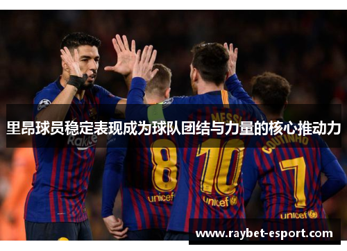 里昂球员稳定表现成为球队团结与力量的核心推动力