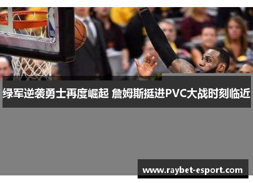 绿军逆袭勇士再度崛起 詹姆斯挺进PVC大战时刻临近