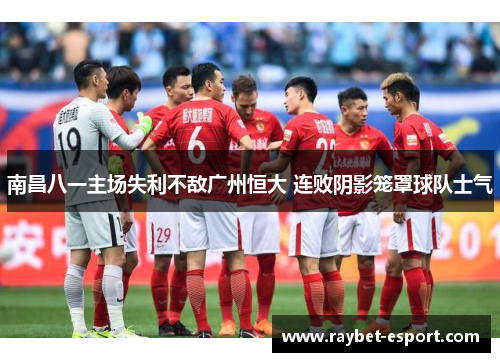 南昌八一主场失利不敌广州恒大 连败阴影笼罩球队士气