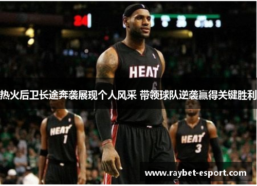 热火后卫长途奔袭展现个人风采 带领球队逆袭赢得关键胜利