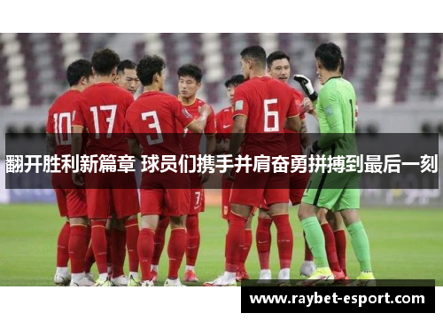 翻开胜利新篇章 球员们携手并肩奋勇拼搏到最后一刻