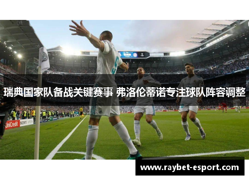 瑞典国家队备战关键赛事 弗洛伦蒂诺专注球队阵容调整