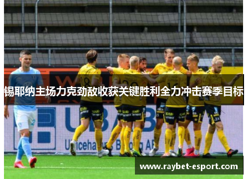 锡耶纳主场力克劲敌收获关键胜利全力冲击赛季目标