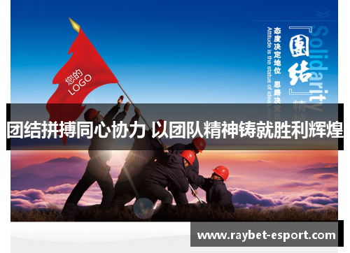 团结拼搏同心协力 以团队精神铸就胜利辉煌