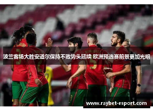 波兰客场大胜安道尔保持不败势头延续 欧洲预选赛前景更加光明