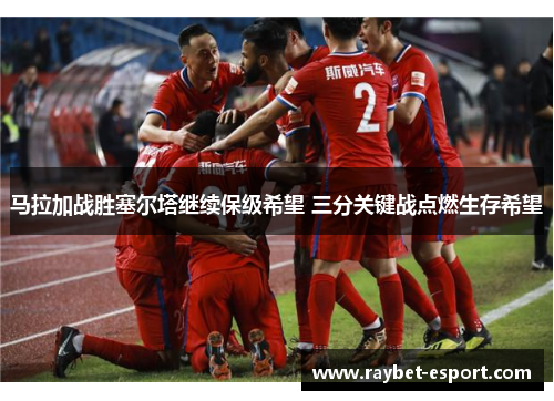 马拉加战胜塞尔塔继续保级希望 三分关键战点燃生存希望